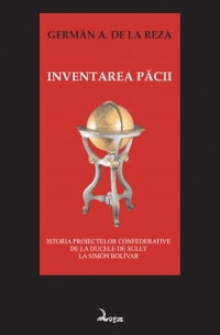 Inventarea pacii - Istoria proiectelor confederative de la ducele de Sully la Simon Bolivar