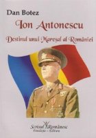 Ion Antonescu - Destinul unui Maresal al Romaniei