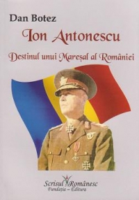 Ion Antonescu - Destinul unui Maresal al Romaniei