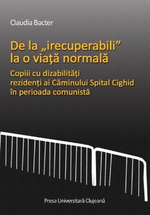 De la „irecuperabili” la o viata normala. Copiii cu dizabilitatii, rezidenti ai Caminului Spital Cighid in perioada comunista