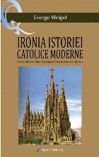 Ironia istoriei catolice moderne : felul în care s-a redescoperit biserica şi a provocat lumea modernă să 