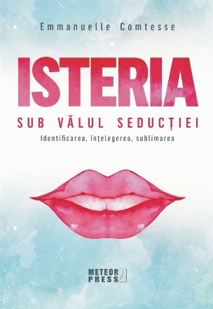 Isteria. Sub valul seductiei. Identificarea, intelegerea, sublimarea