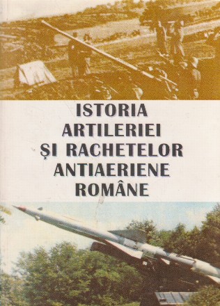 Istoria Artileriei si Rachetelor Antiaeriene Romane, Volumul I