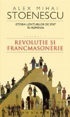 Istoria loviturilor de stat in Romania. Volumul I - Revolutie si francmasonerie