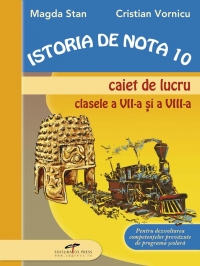 ISTORIA DE NOTA 10 - Caiet de lucru clasele a VII-a si a VIII-a