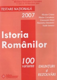 Istoria Romanilor. 100 variante - enunturi si rezolvari pentru testarea nationala 2007