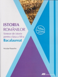 Istoria romanilor. Sinteze de istorie pentru clasa a XII-a. Bacalaureat 2013