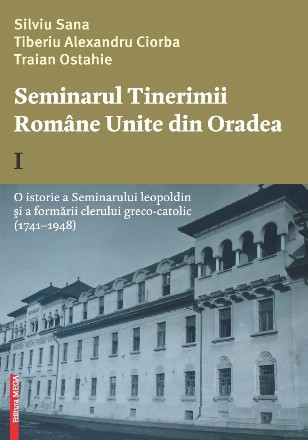 O istorie a Seminarului leopoldin şi a formării clerului greco-catolic : (1741-1948) - Vol. 1 (Set of:Seminarul Tinerimii Române Unite din OradeaVol. 1)