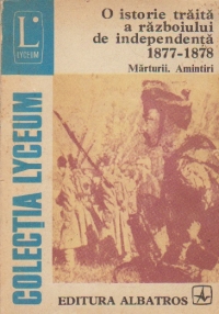 O istorie traita a razboiului de independenta (1877 - 1878). Marturii. Amintiri