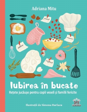 Iubirea în bucate : reţete jucăuşe pentru copii veseli şi familii fericite