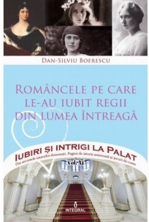 Iubiri si intrigi la Palat, Volumul XI - Romancele pe care le-au iubit regii din lumea intreaga