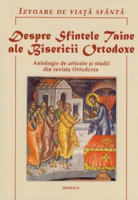 Izvoare de viata sfanta - Despre Sfintele Taine ale Bisericii Ortodoxe. Antologie de articole si studii din revista Ortodoxia