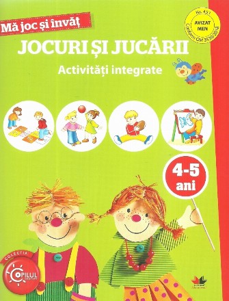 Ma joc si invat. Jocuri si jucarii. Activitati integrate. 4-5 ani