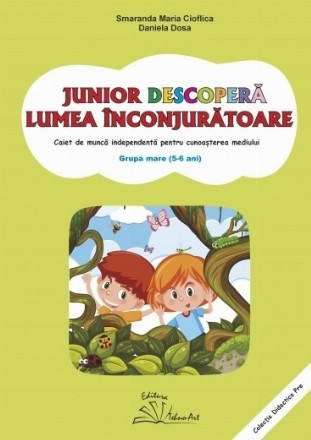 Junior descopeă lumea : caiet de muncă independentă pentru cunoaşterea mediului,grupa mare (5-6 ani)