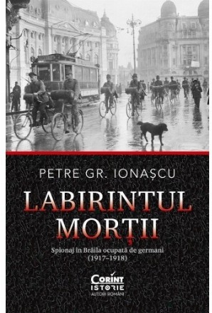 Labirintul morţii : spionaj în Brăila ocupată de germani,Petre Gr. Ionaşcu