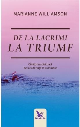 De la lacrimi la triumf. Calatoria spirituala de la suferinta la iluminare