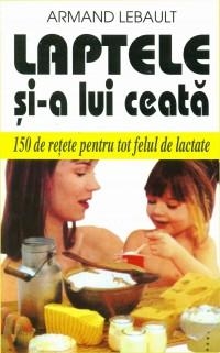 Laptele si-a lui ceata! 150 de retete pentru tot felul de lactate