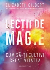 Lecţii de magie : cum să-ţi cultivi creativitatea