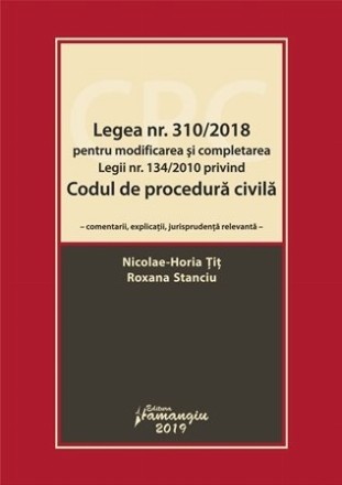 Legea nr. 310/2018 pentru modificarea si completarea Legii nr. 134/2010 privind Codul de procedura civila. Comentarii, explicatii, jurisprudenta relevanta