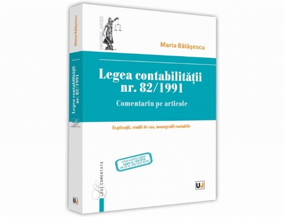 Legea contabilitatii nr. 82/1991. Comentariu pe articole. Explicatii, studii de caz, monografii contabile