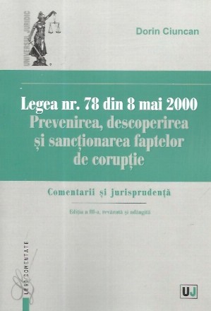 Legea nr. 78 din 8 mai 2000. Prevenirea, descoperirea si sanctionarea faptelor de coruptie. Comentarii si jurisprudenta. Editia a-III-a, revazuta si adaugita