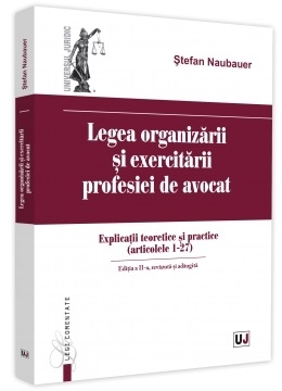 Legea organizarii si exercitarii profesiei de avocat. Editia a II-a, revazuta si adaugita. Explicatii teoretice si practice (articolele 1 - 27)