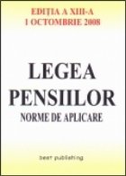 Legea pensiilor - norme de aplicare - editia a XIII-a - actualizata la 1 octombrie 2008