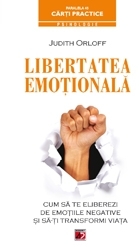 LIBERTATEA EMOŢIONALĂ. CUM SĂ TE ELIBEREZI DE EMOŢIILE NEGATIVE ŞI SĂ-ŢI TRANSFORMI VIAŢA