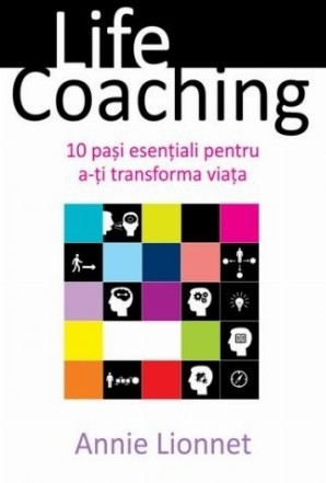 Life Coaching. 10 pași esențiali pentru a-ți transforma viața