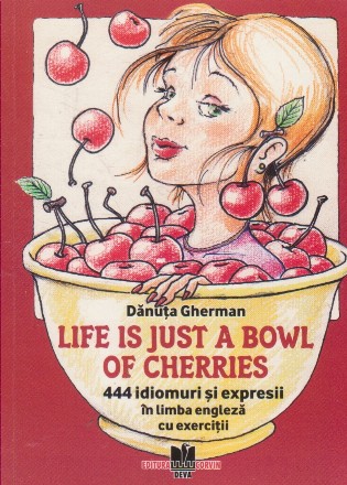 Life is just a bowl of cherries. 444 idiomuri si expresii in limba engleza cu exercitii