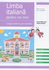 Limba italiana pentru cei mici - Lingua italiana per bambini. Vocabular, exercitii, jocuri, poezii, cantece