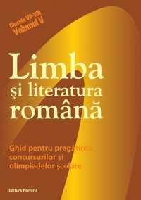 Limba si literatura romana - ghid pentru pregatirea concursurilor si olimpiadelor scolare (Clasele VII-VIII, Volumul V)