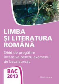 Limba si literatura romana.Ghid de pregatire intensiva pentru examenul de bacalaureat.2013