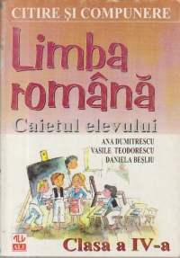 LIMBA ROMANA. CAIETUL ELEVULUI - CLASA a IV-a. CITIRE SI COMPUNERE