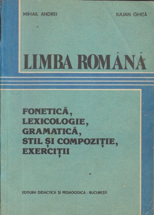 Limba romana - fonetica, lexicologie, gramatica, stil si compozitie, exercitii