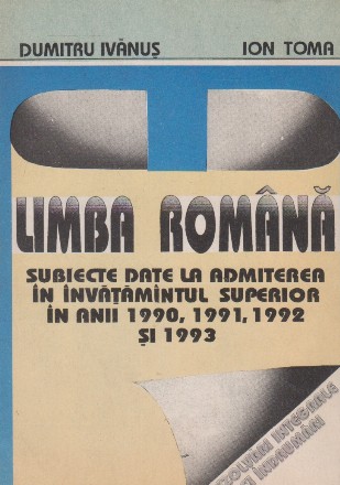 Limba romana. Subiecte date la admiterea in invatamintul superior in anii 1990, 1991, 1992 si 1993