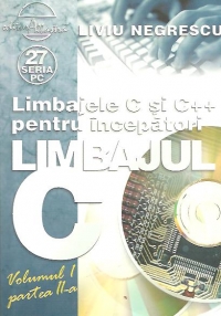 Limbajele C si C++ pentru incepatori. Limbajul C, Volumul I, partea a II-a