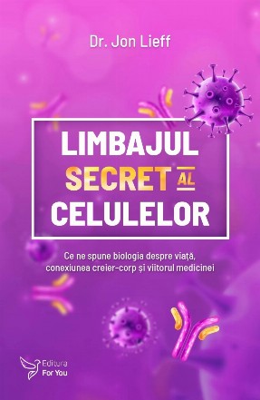 Limbajul secret al celulelor : ce ne spune biologia despre viaţă, conexiunea creier-corp şi viitorul medicinei