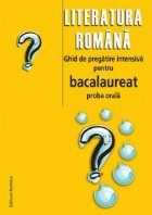 LITERATURA ROMANA. GHID DE PREGATIRE INTENSIVA PENTRU BACALAUREAT PROBA ORALA