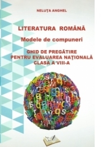 Literatura romana. Modele de compuneri. Ghid de pregatire pentru evaluarea nationala. Clasa a VIII-a