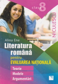 Literatura romana pentru evaluarea nationala: clasa a VIII-a: teorie, modele, argumentari