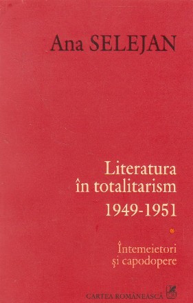 Literatura in totalitarism 1949-1951, Volumul I, Intemeietori si capodopere