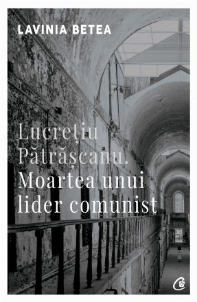 Lucreţiu Pătrăşcanu. Moartea unui lider comunist