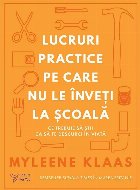 Lucruri practice pe care nu le înveţi la şcoală : ce trebuie să ştii ca să te descurci în viaţă