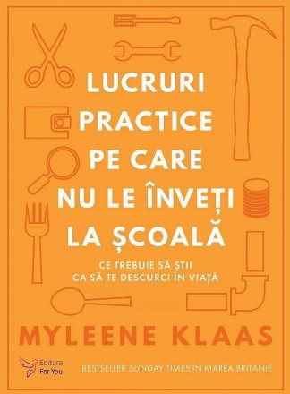 Lucruri practice pe care nu le înveţi la şcoală : ce trebuie să ştii ca să te descurci în viaţă