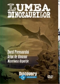 Lumea dinozaurilor - Zborul pterosaurului. Aripa de dinozaur. Misterioasa disparitie (DVD Video)