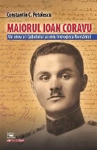 Maiorul Ioan Coravu : un erou al războiului pentru întregirea României
