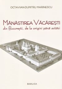 Manastirea Vacaresti din Bucuresti, de la origini pana astazi