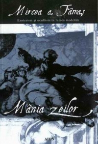 Mania zeilor - ezoterism si ocultism in lumea moderna