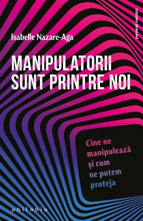 Manipulatorii sunt printre noi : cine ne manipulează şi cum ne putem proteja